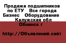 Продажа подшипников по ЕТУ - Все города Бизнес » Оборудование   . Калужская обл.,Обнинск г.